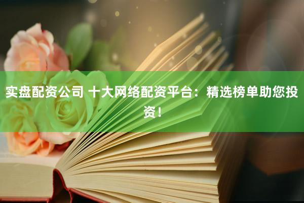 实盘配资公司 十大网络配资平台：精选榜单助您投资！