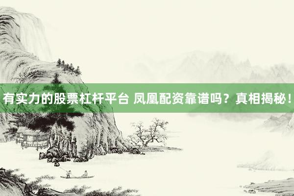 有实力的股票杠杆平台 凤凰配资靠谱吗？真相揭秘！