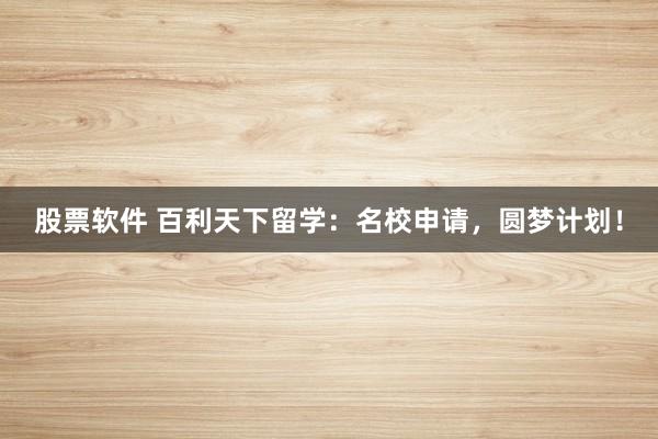 股票软件 百利天下留学：名校申请，圆梦计划！