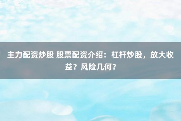 主力配资炒股 股票配资介绍：杠杆炒股，放大收益？风险几何？