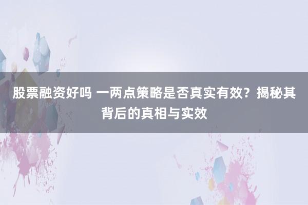 股票融资好吗 一两点策略是否真实有效？揭秘其背后的真相与实效