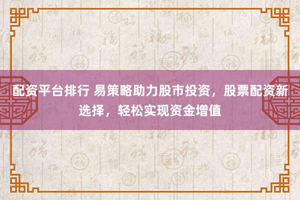 配资平台排行 易策略助力股市投资，股票配资新选择，轻松实现资金增值