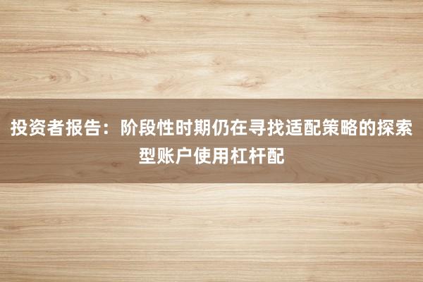投资者报告：阶段性时期仍在寻找适配策略的探索型账户使用杠杆配