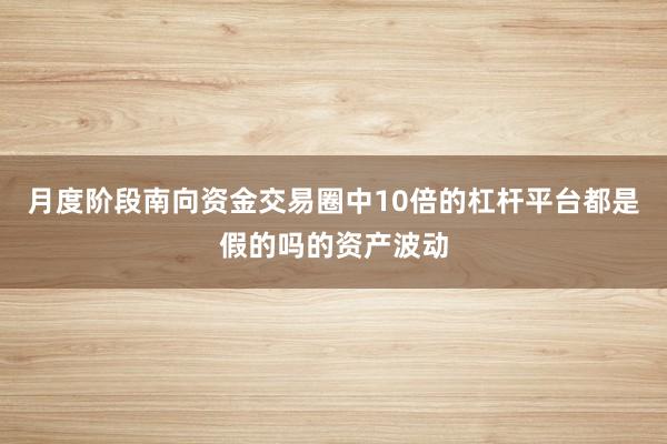 月度阶段南向资金交易圈中10倍的杠杆平台都是假的吗的资产波动