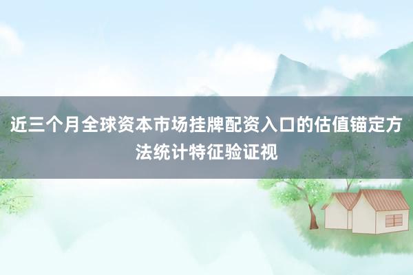 近三个月全球资本市场挂牌配资入口的估值锚定方法统计特征验证视