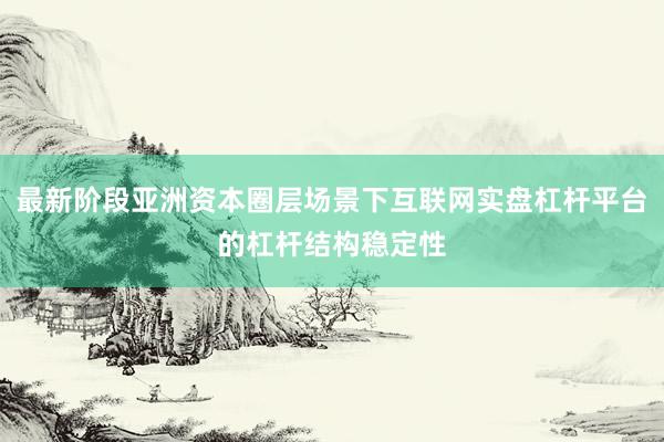 最新阶段亚洲资本圈层场景下互联网实盘杠杆平台的杠杆结构稳定性