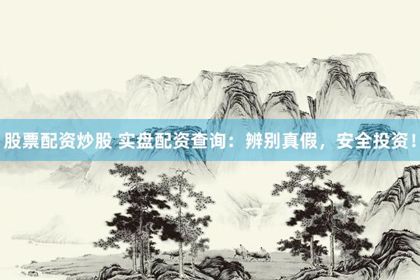 股票配资炒股 实盘配资查询：辨别真假，安全投资！
