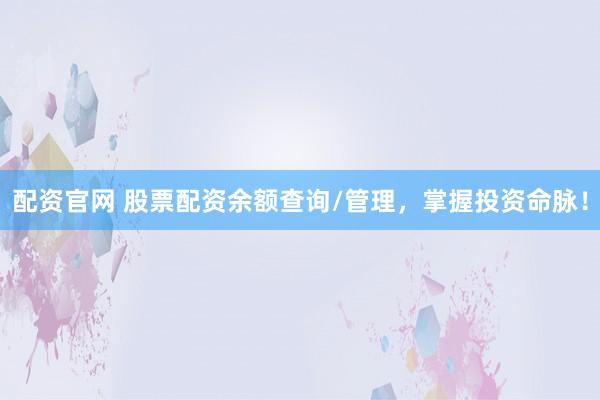 配资官网 股票配资余额查询/管理，掌握投资命脉！