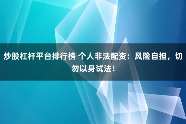 炒股杠杆平台排行榜 个人非法配资：风险自担，切勿以身试法！